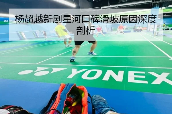杨超越新剧星河口碑滑坡原因深度剖析